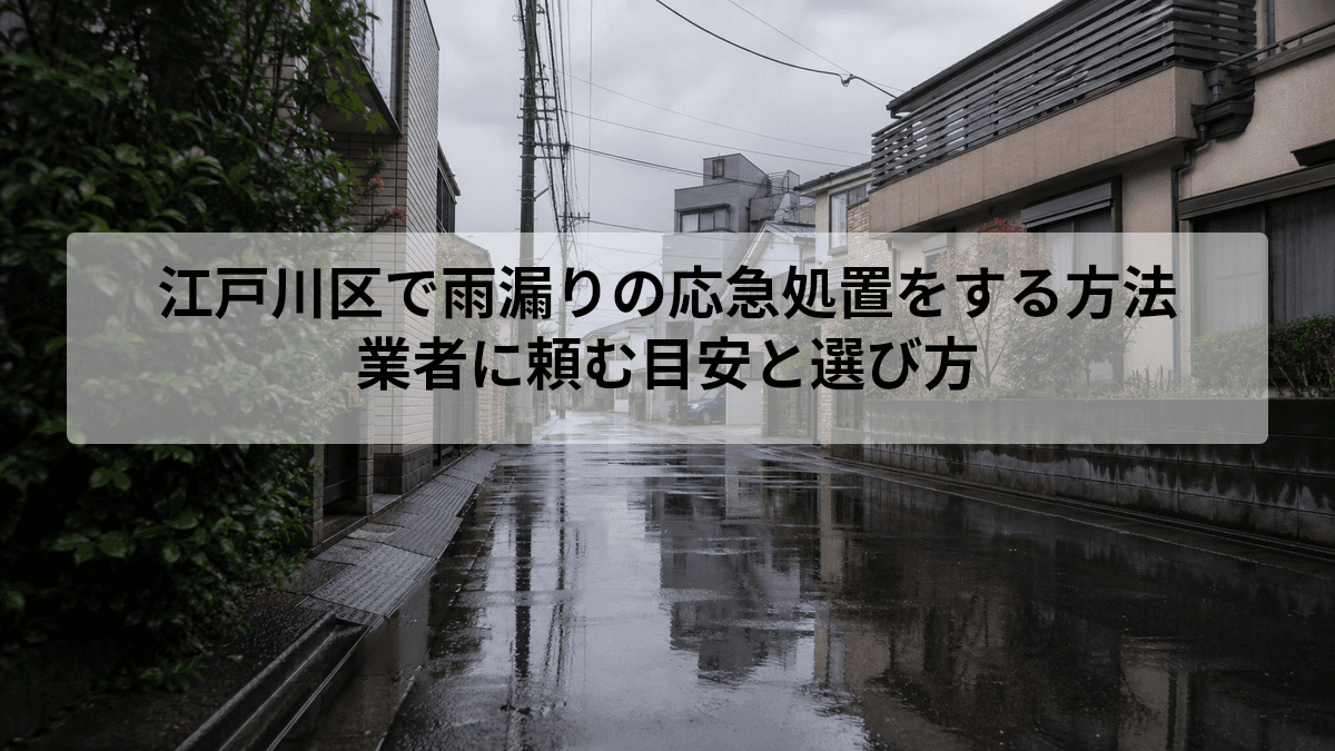 江戸川区で雨漏りの応急処置をする方法|業者に頼む目安と選び方